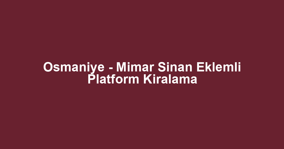 Osmaniye - Mimar Sinan Eklemli Platform Kiralama