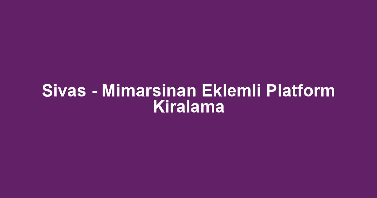 Sivas - Mimarsinan Eklemli Platform Kiralama