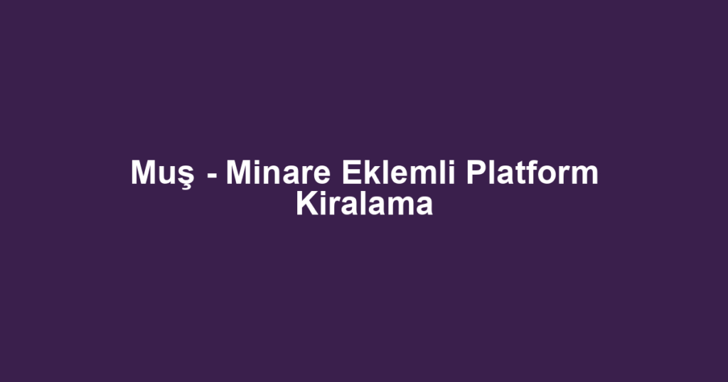 Muş - Minare Eklemli Platform Kiralama