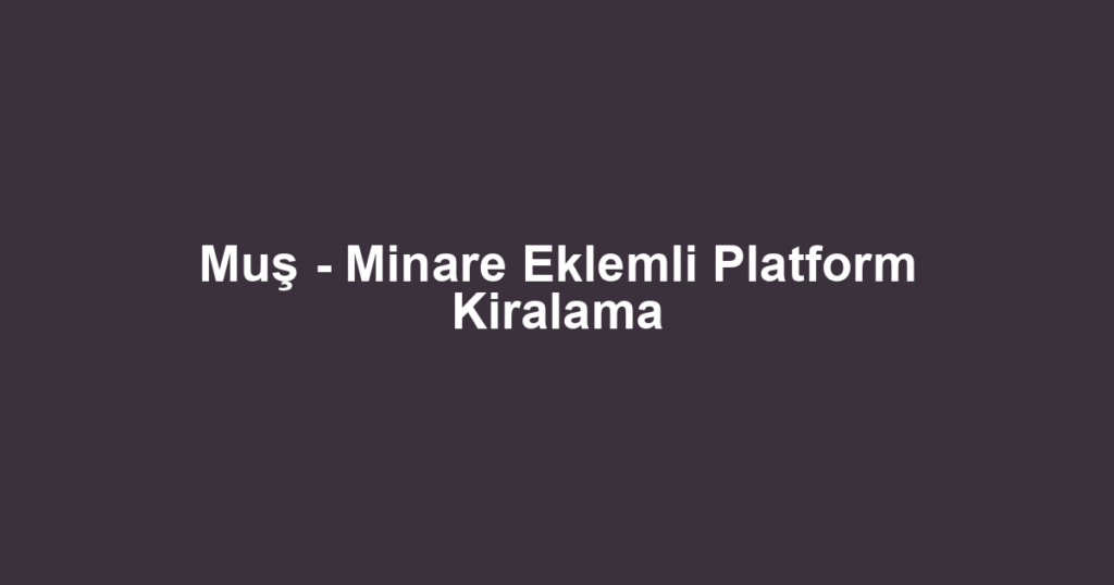 Muş - Minare Eklemli Platform Kiralama