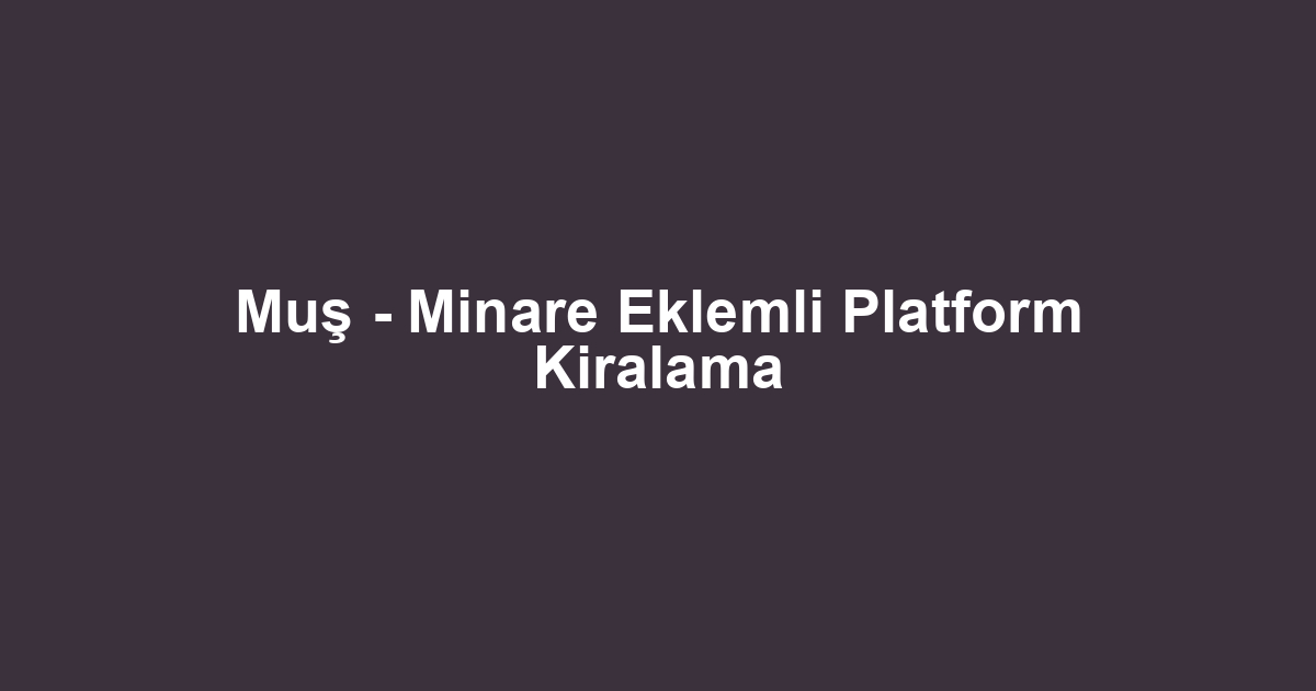 Muş - Minare Eklemli Platform Kiralama