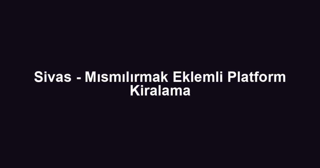 Sivas - Mısmılırmak Eklemli Platform Kiralama