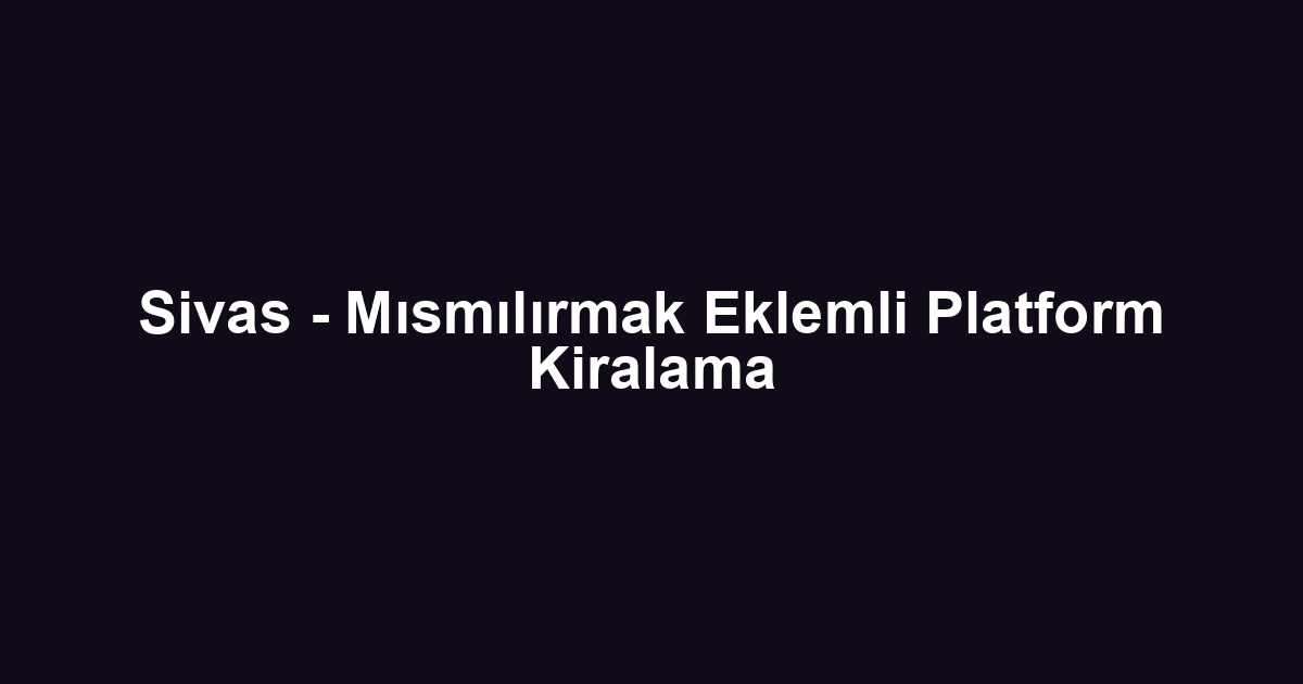 Sivas - Mısmılırmak Eklemli Platform Kiralama