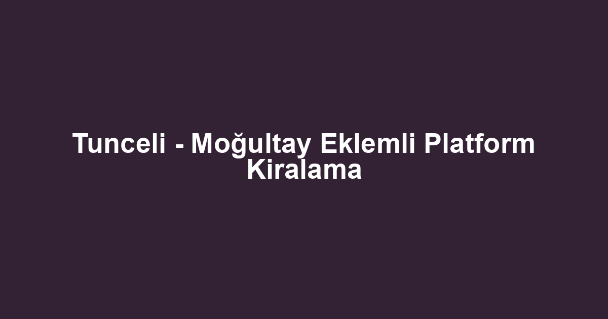 Tunceli - Moğultay Eklemli Platform Kiralama