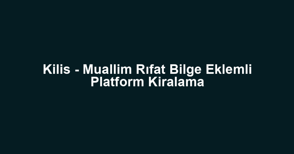 Kilis - Muallim Rıfat Bilge Eklemli Platform Kiralama
