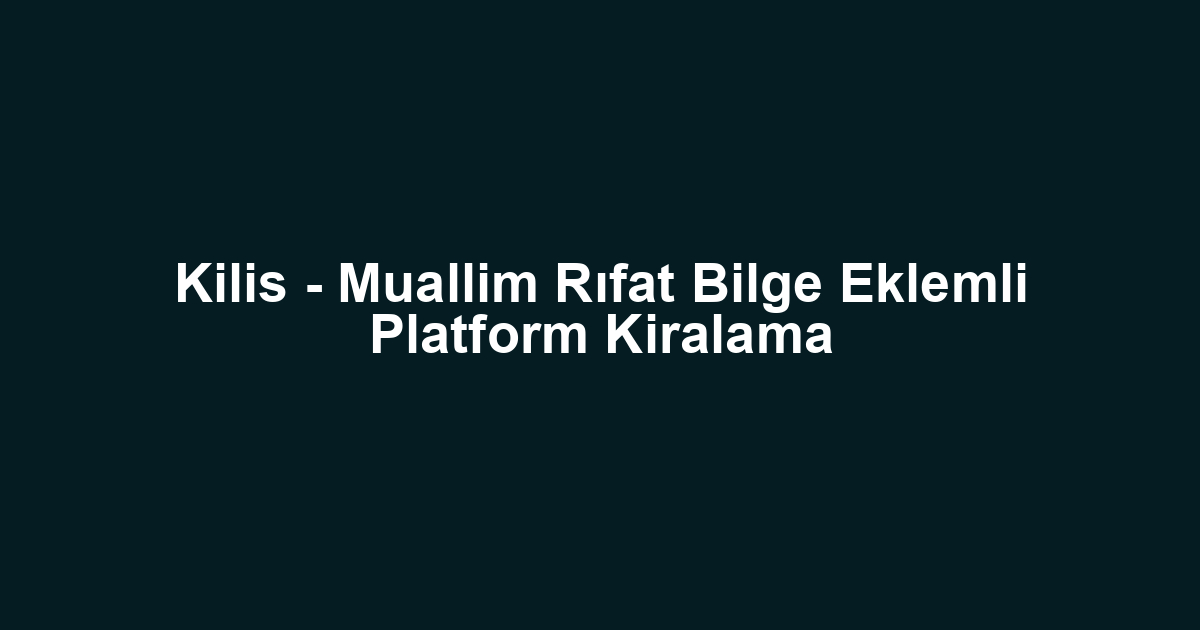 Kilis - Muallim Rıfat Bilge Eklemli Platform Kiralama