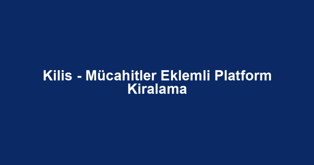 Kilis - Mücahitler Eklemli Platform Kiralama