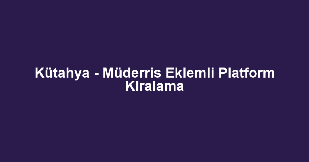 Kütahya - Müderris Eklemli Platform Kiralama
