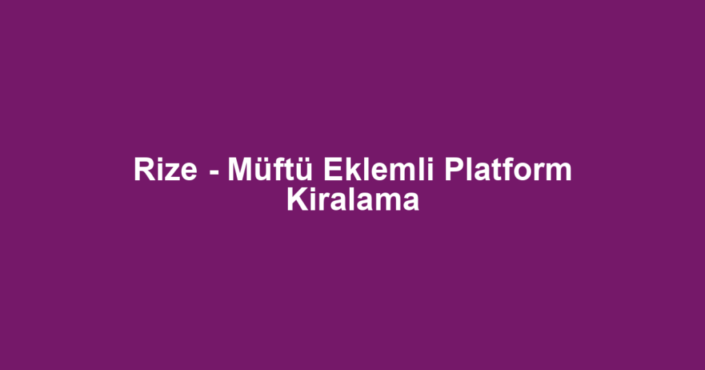 Rize - Müftü Eklemli Platform Kiralama