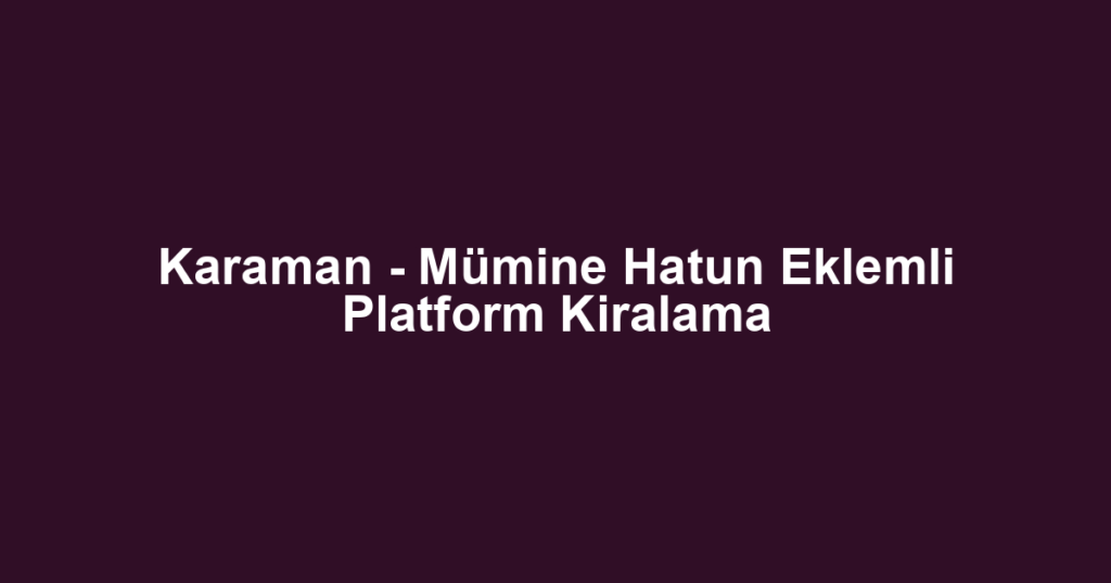 Karaman - Mümine Hatun Eklemli Platform Kiralama