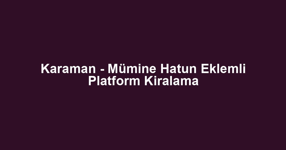Karaman - Mümine Hatun Eklemli Platform Kiralama