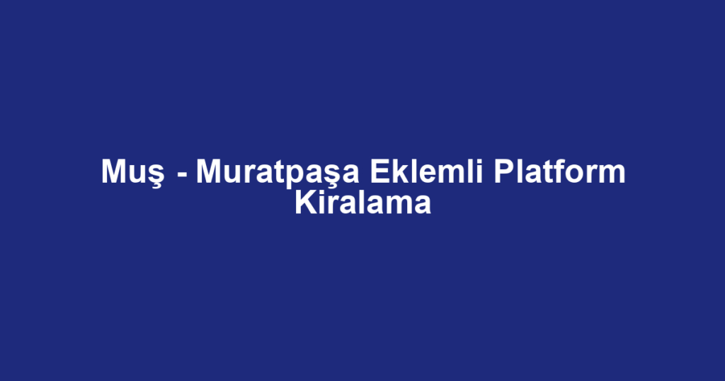 Muş - Muratpaşa Eklemli Platform Kiralama