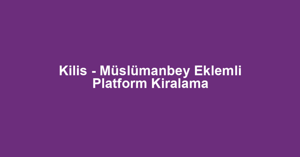 Kilis - Müslümanbey Eklemli Platform Kiralama