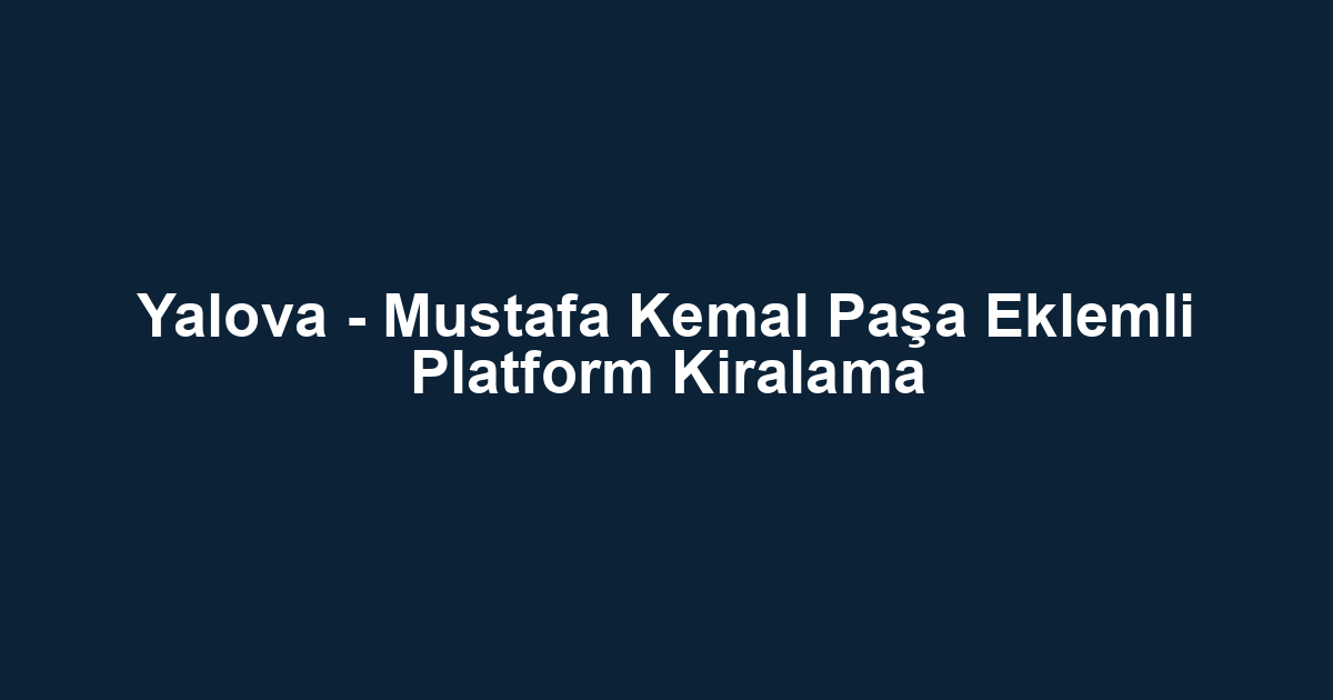Yalova - Mustafa Kemal Paşa Eklemli Platform Kiralama