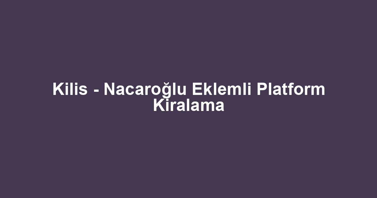 Kilis - Nacaroğlu Eklemli Platform Kiralama