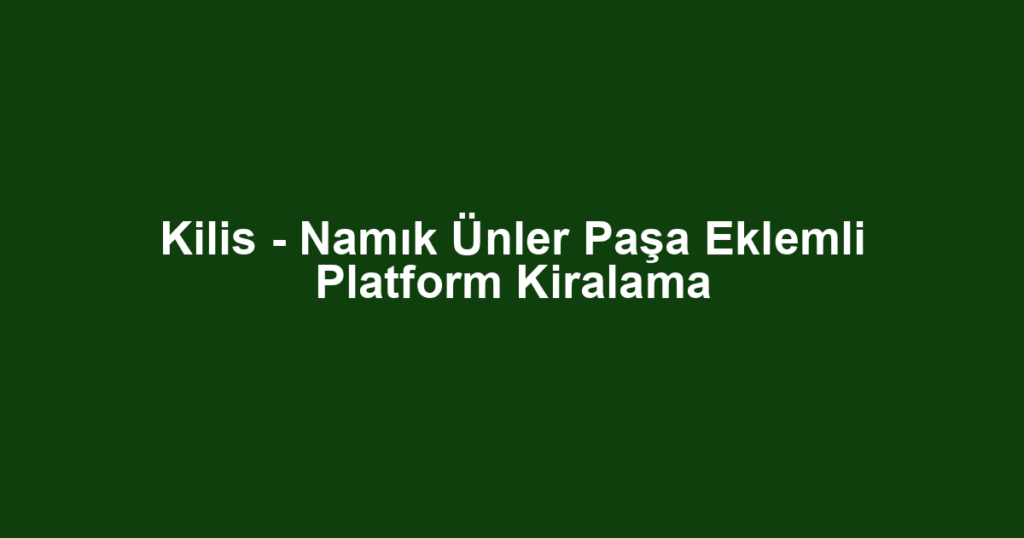 Kilis - Namık Ünler Paşa Eklemli Platform Kiralama