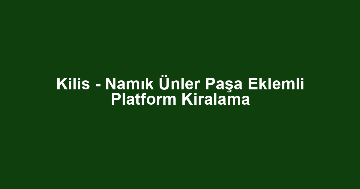 Kilis - Namık Ünler Paşa Eklemli Platform Kiralama