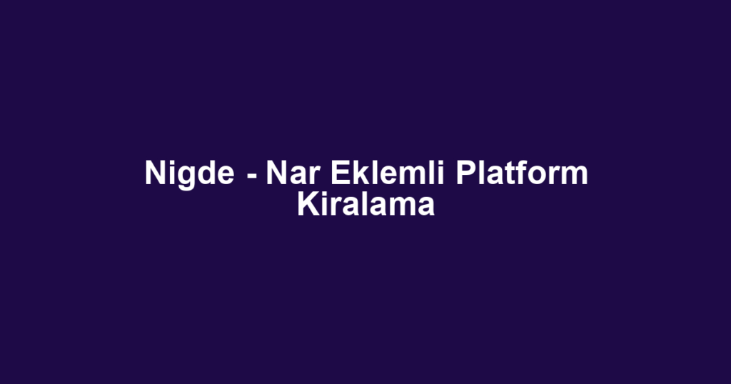 Nigde - Nar Eklemli Platform Kiralama