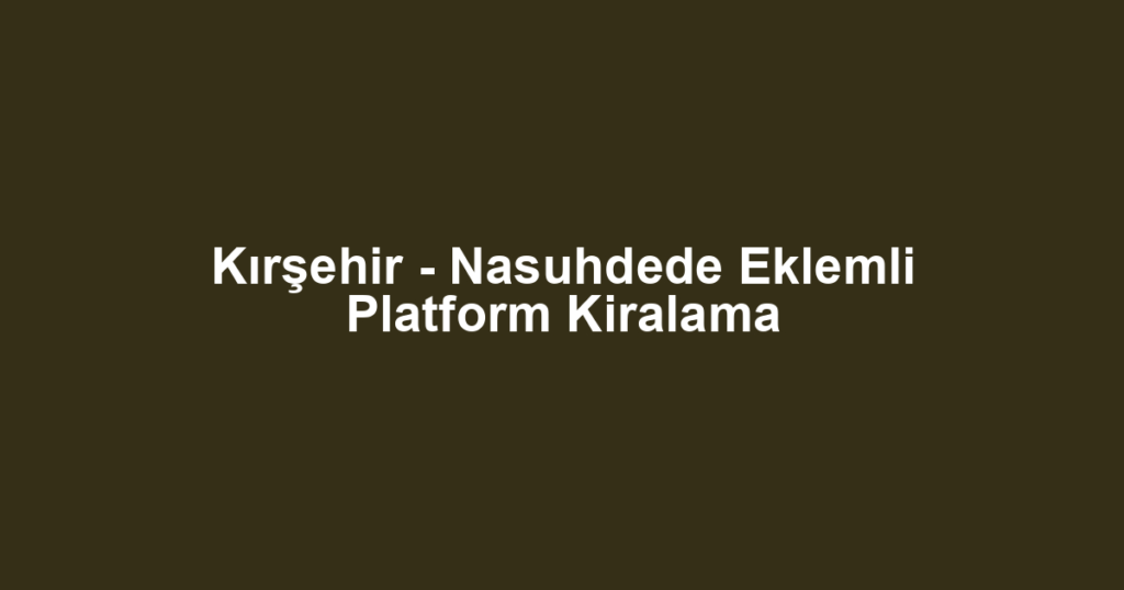 Kırşehir - Nasuhdede Eklemli Platform Kiralama