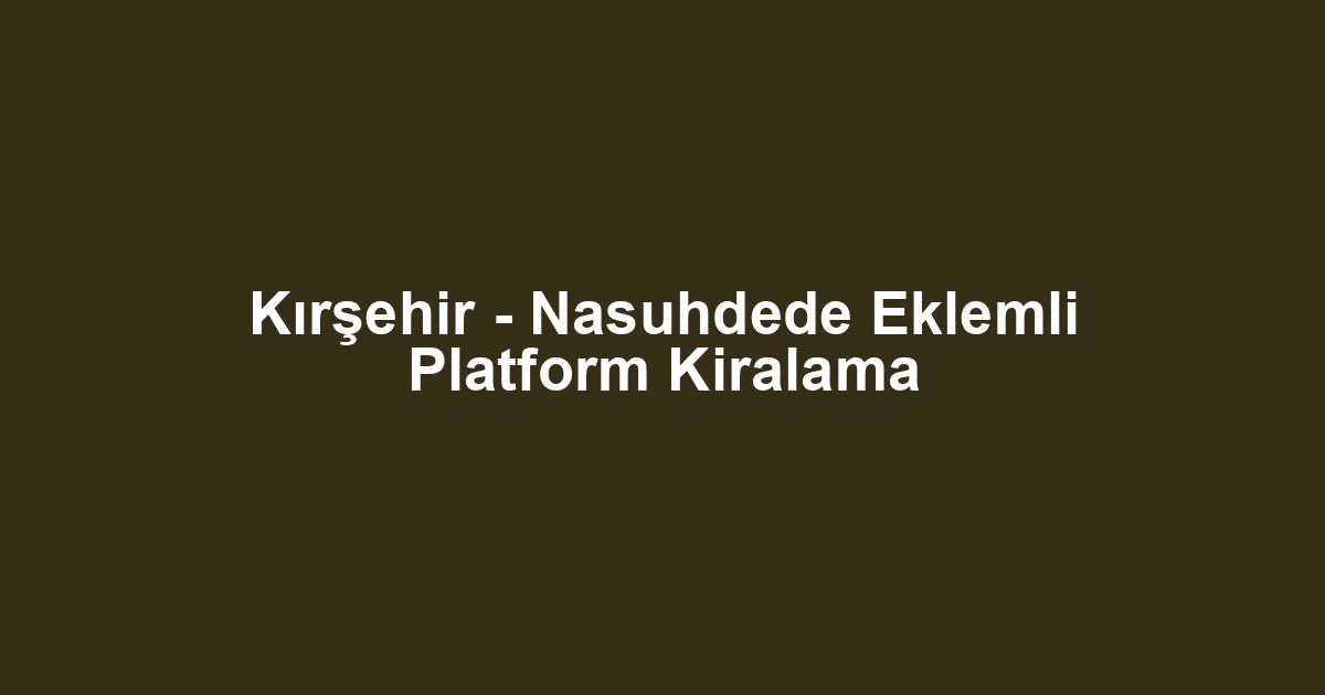 Kırşehir - Nasuhdede Eklemli Platform Kiralama