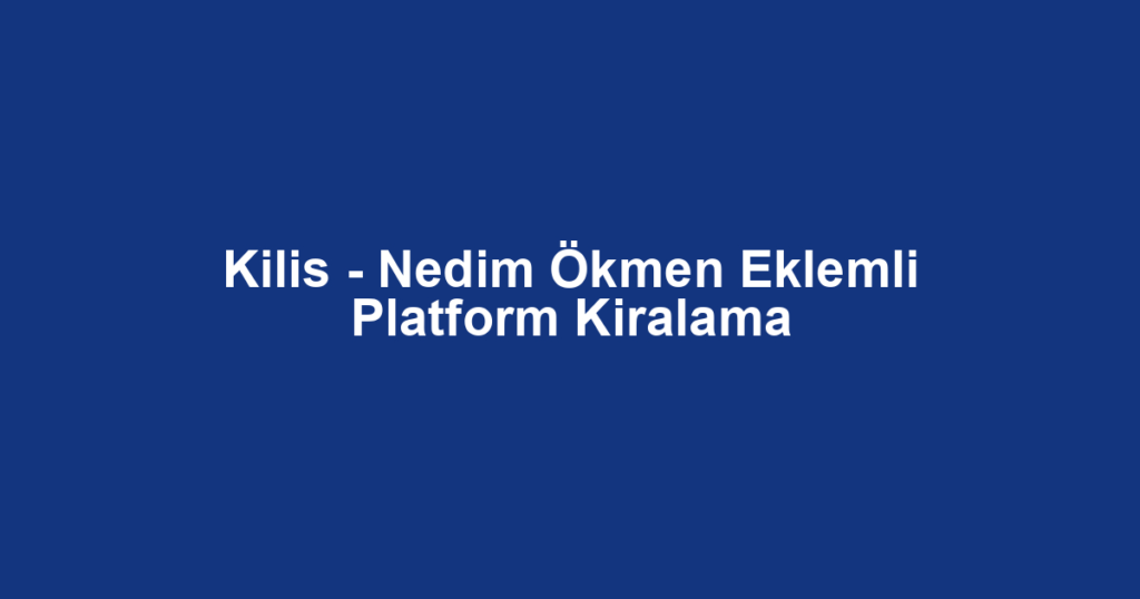 Kilis - Nedim Ökmen Eklemli Platform Kiralama