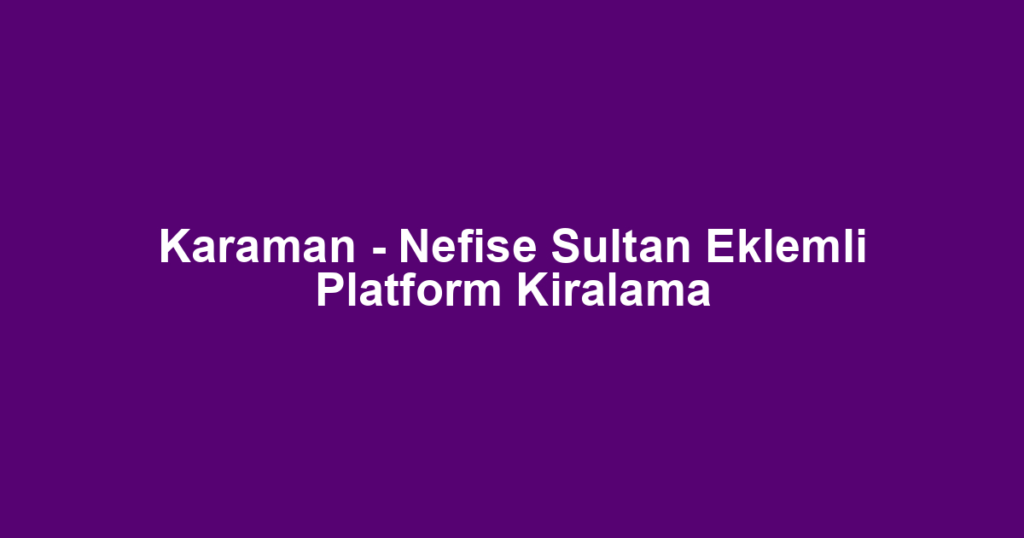 Karaman - Nefise Sultan Eklemli Platform Kiralama