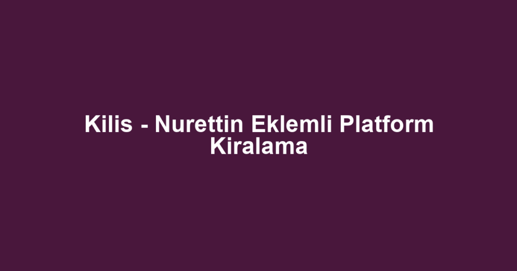 Kilis - Nurettin Eklemli Platform Kiralama