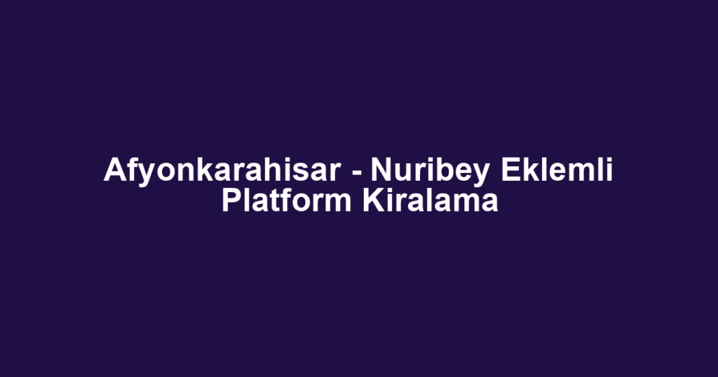 Afyonkarahisar - Nuribey Eklemli Platform Kiralama