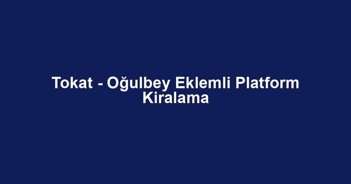 Tokat - Oğulbey Eklemli Platform Kiralama