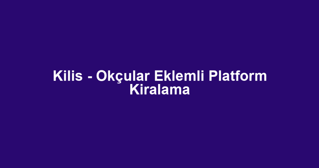 Kilis - Okçular Eklemli Platform Kiralama