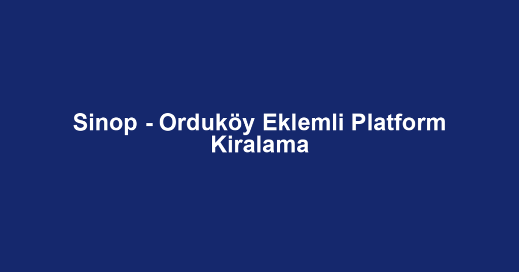 Sinop - Orduköy Eklemli Platform Kiralama