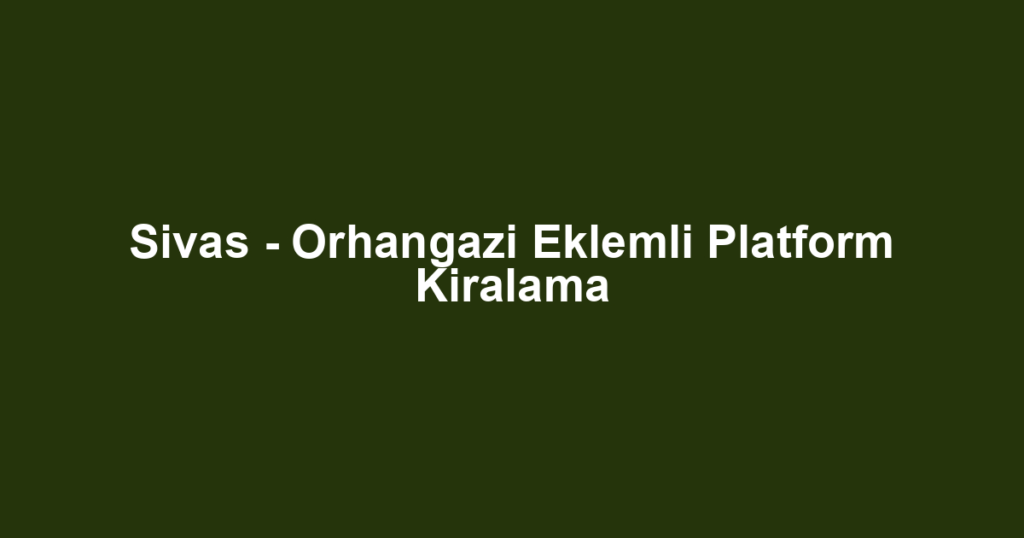 Sivas - Orhangazi Eklemli Platform Kiralama