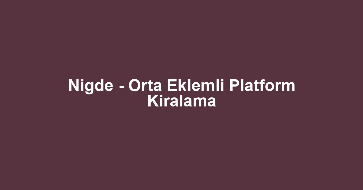 Nigde - Orta Eklemli Platform Kiralama