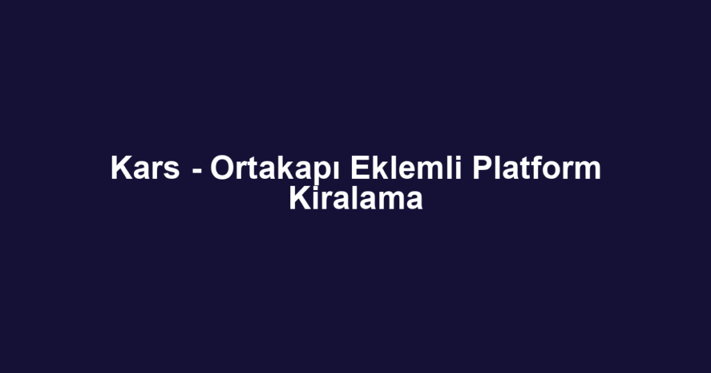 Kars - Ortakapı Eklemli Platform Kiralama
