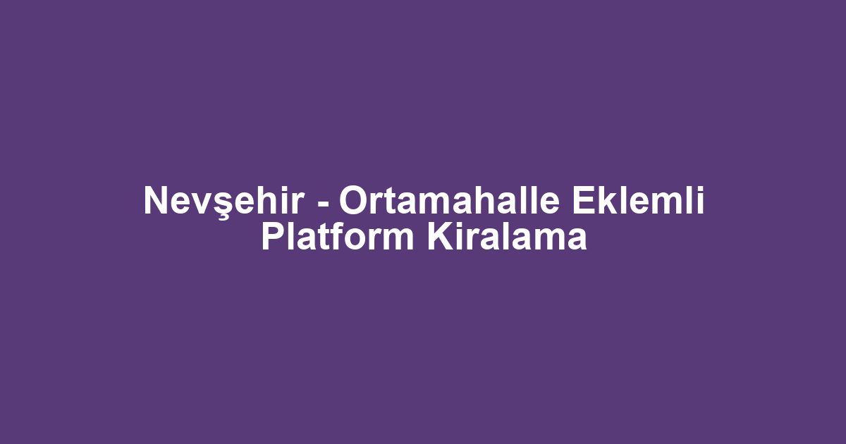 Nevşehir - Ortamahalle Eklemli Platform Kiralama