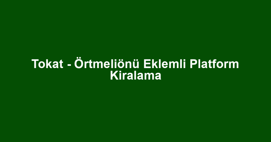 Tokat - Örtmeliönü Eklemli Platform Kiralama
