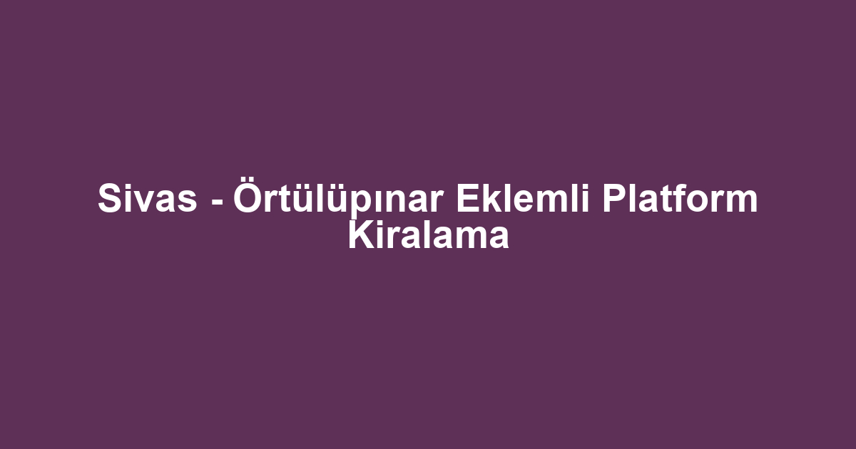 Sivas - Örtülüpınar Eklemli Platform Kiralama
