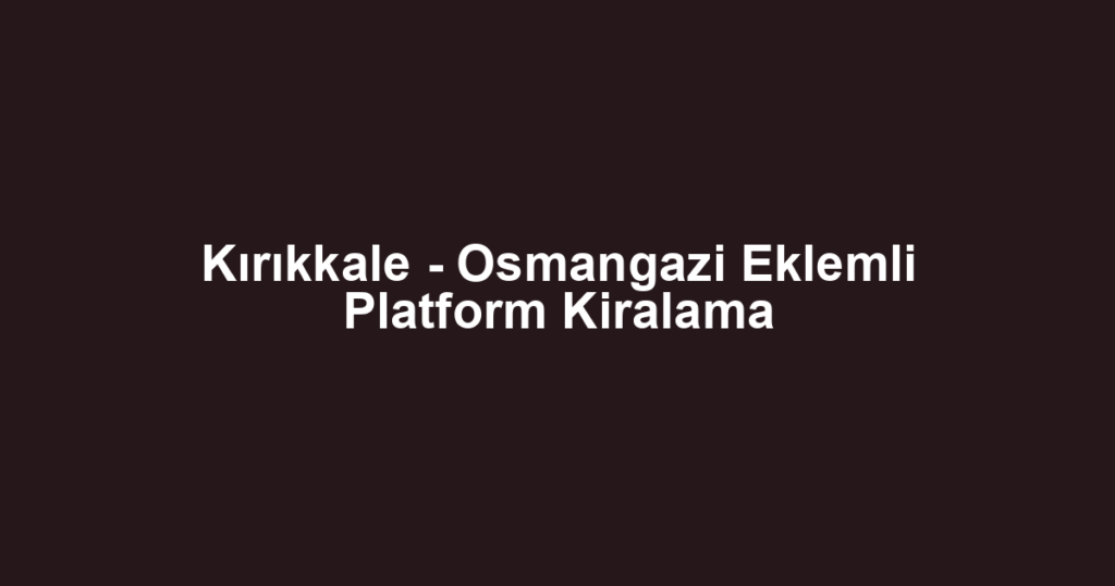 Kırıkkale - Osmangazi Eklemli Platform Kiralama