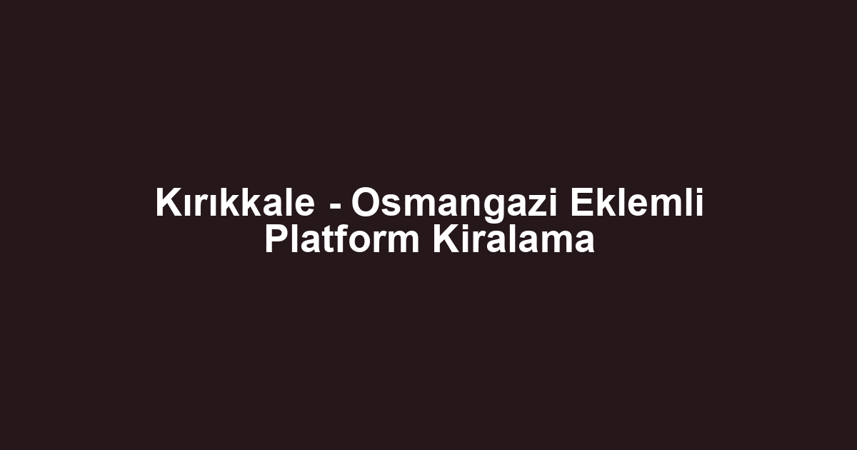 Kırıkkale - Osmangazi Eklemli Platform Kiralama