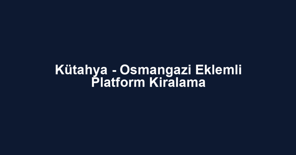 Kütahya - Osmangazi Eklemli Platform Kiralama
