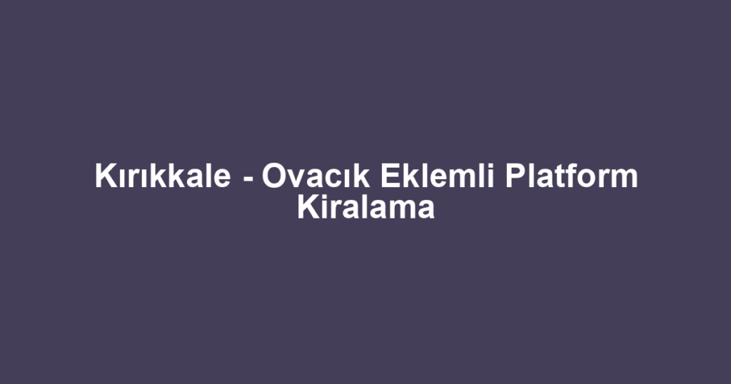 Kırıkkale - Ovacık Eklemli Platform Kiralama