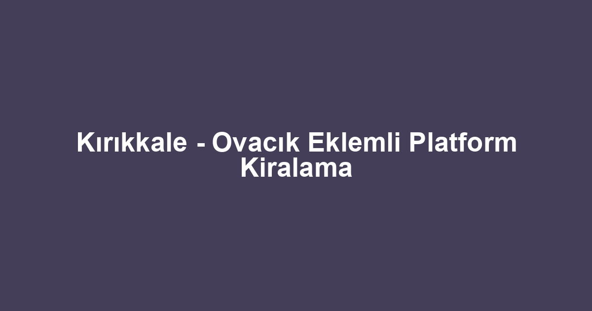 Kırıkkale - Ovacık Eklemli Platform Kiralama