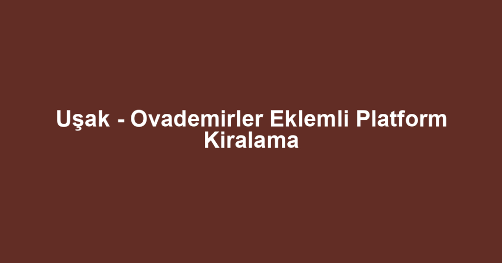 Uşak - Ovademirler Eklemli Platform Kiralama