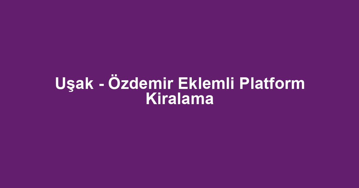 Uşak - Özdemir Eklemli Platform Kiralama