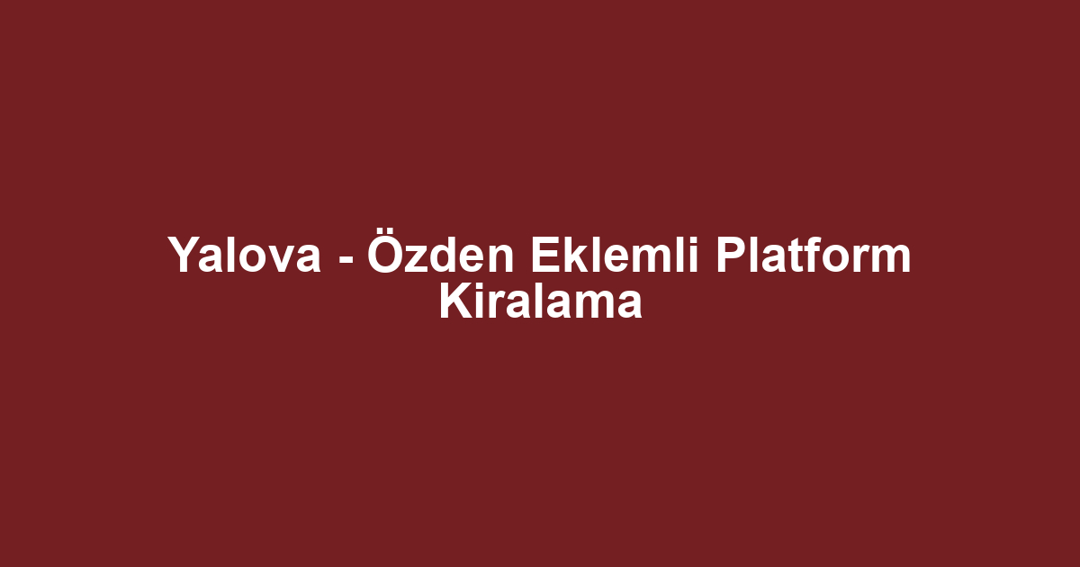 Yalova - Özden Eklemli Platform Kiralama