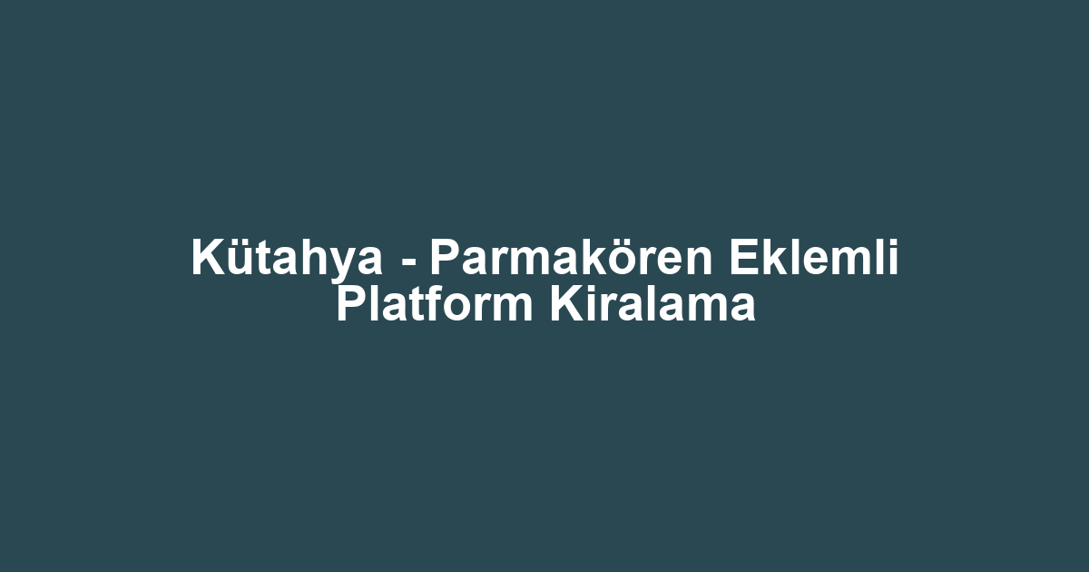 Kütahya - Parmakören Eklemli Platform Kiralama