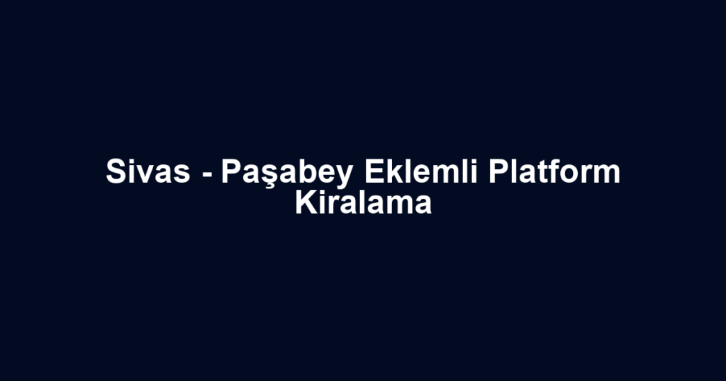 Sivas - Paşabey Eklemli Platform Kiralama