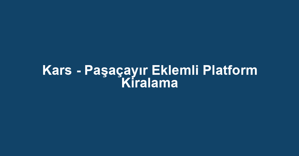 Kars - Paşaçayır Eklemli Platform Kiralama