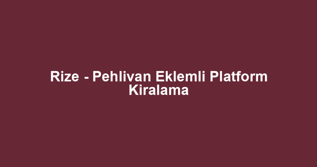 Rize - Pehlivan Eklemli Platform Kiralama