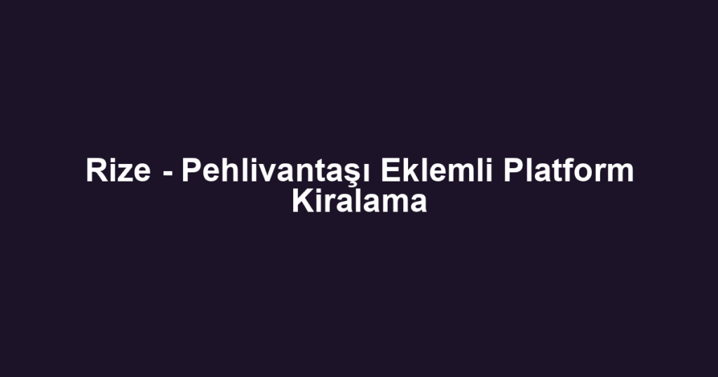 Rize - Pehlivantaşı Eklemli Platform Kiralama